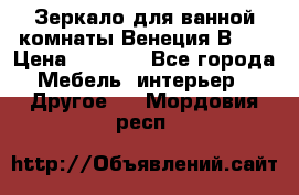 Зеркало для ванной комнаты Венеция В120 › Цена ­ 4 900 - Все города Мебель, интерьер » Другое   . Мордовия респ.